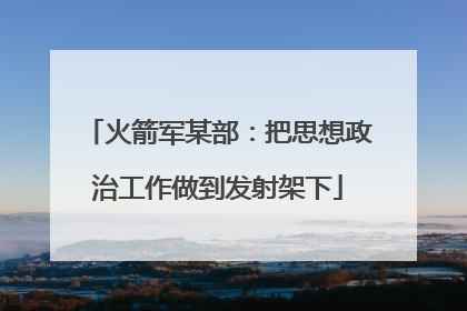 火箭军某部：把思想政治工作做到发射架下