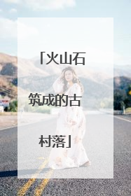 火山石筑成的古村落