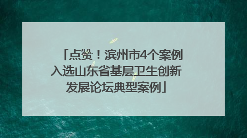 点赞！滨州市4个案例入选山东省基层卫生创新发展论坛典型案例