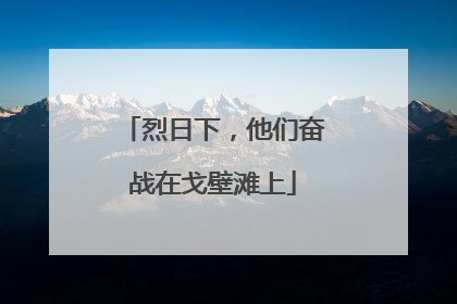 烈日下，他们奋战在戈壁滩上