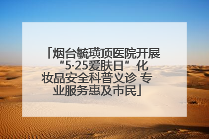 烟台毓璜顶医院开展“5·25爱肤日”化妆品安全科普义诊 专业服务惠及市民