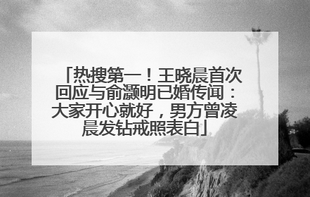 热搜第一！王晓晨首次回应与俞灏明已婚传闻：大家开心就好，男方曾凌晨发钻戒照表白
