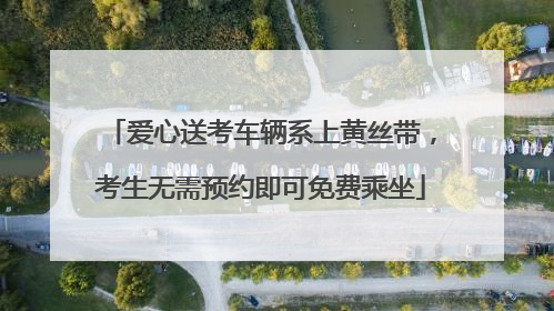 爱心送考车辆系上黄丝带，考生无需预约即可免费乘坐