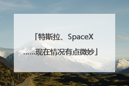 特斯拉、SpaceX……现在情况有点微妙