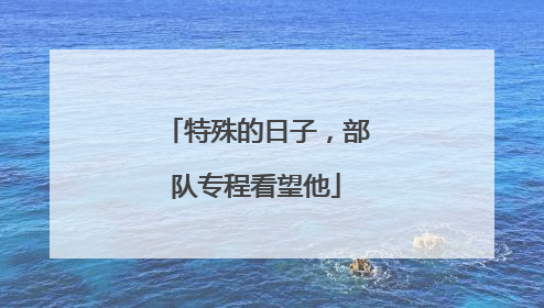 特殊的日子，部队专程看望他