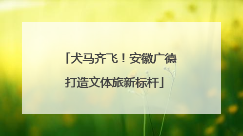 犬马齐飞！安徽广德打造文体旅新标杆