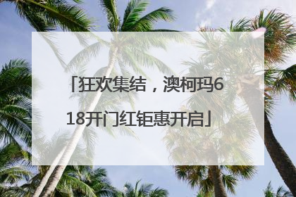 狂欢集结，澳柯玛618开门红钜惠开启