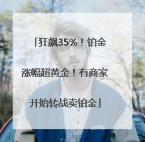 狂飙35%！铂金涨幅超黄金！有商家开始转战卖铂金