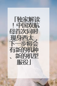 独家解读！中国双航母首次同时现身西太，下一步将会有新的机种、新的机型服役