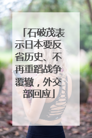 石破茂表示日本要反省历史、不再重蹈战争覆辙，外交部回应