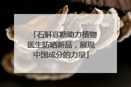 石斛寡糖助力植物医生防晒新品，展现中国成分的力量