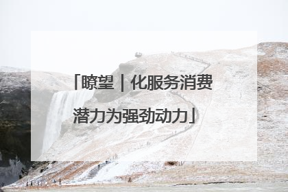 瞭望｜化服务消费潜力为强劲动力
