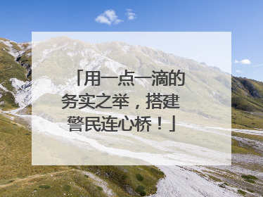 用一点一滴的务实之举，搭建警民连心桥！
