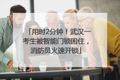 用时2分钟！武汉一考生被智能门锁困住，消防员火速开锁