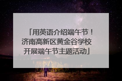 用英语介绍端午节！济南高新区黄金谷学校开展端午节主题活动