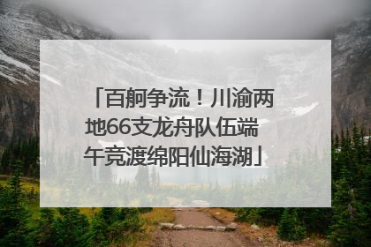 百舸争流！川渝两地66支龙舟队伍端午竞渡绵阳仙海湖