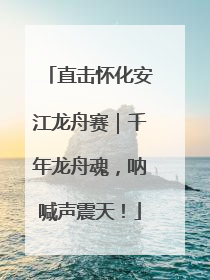 直击怀化安江龙舟赛｜千年龙舟魂，呐喊声震天！