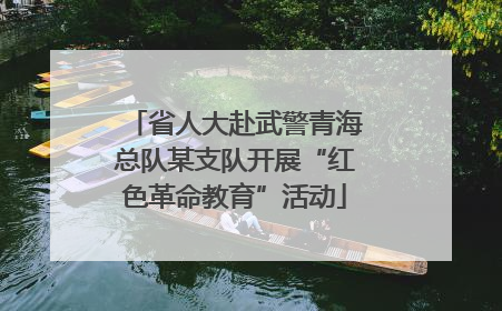 省人大赴武警青海总队某支队开展“红色革命教育”活动