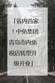 省内首家！中免集团青岛市内免税店转型升级开业