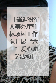 省退役军人事务厅驻林场村工作队开展“六一”爱心助学活动