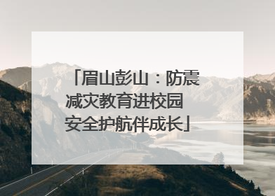 眉山彭山：防震减灾教育进校园 安全护航伴成长