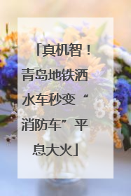 真机智！青岛地铁洒水车秒变“消防车”平息大火