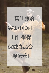 碧生源落实集中换证工作 确保保健食品合规运营