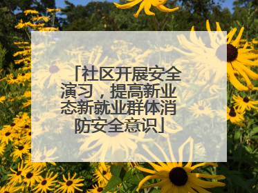 社区开展安全演习，提高新业态新就业群体消防安全意识
