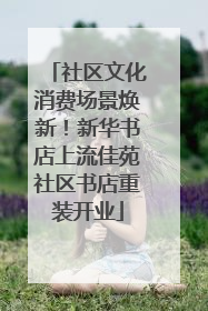 社区文化消费场景焕新！新华书店上流佳苑社区书店重装开业