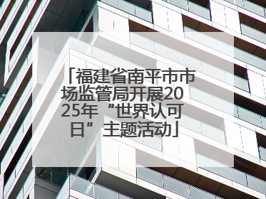 福建省南平市市场监管局开展2025年“世界认可日”主题活动