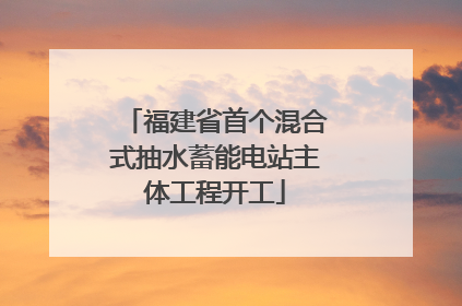 福建省首个混合式抽水蓄能电站主体工程开工