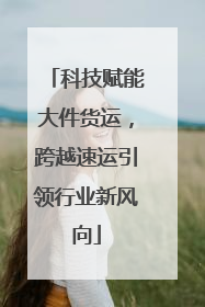 科技赋能大件货运，跨越速运引领行业新风向