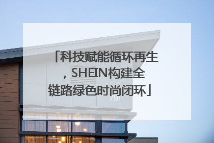 科技赋能循环再生，SHEIN构建全链路绿色时尚闭环