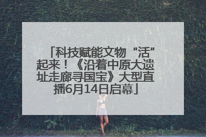 科技赋能文物“活”起来！《沿着中原大遗址走廊寻国宝》大型直播6月14日启幕