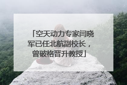 空天动力专家闫晓军已任北航副校长，曾破格晋升教授