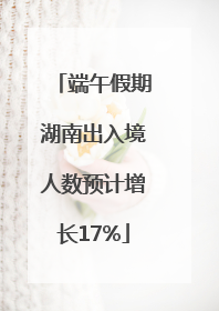 端午假期湖南出入境人数预计增长17%