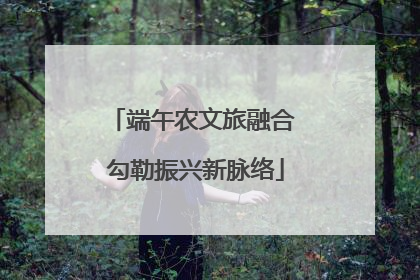 端午农文旅融合 勾勒振兴新脉络