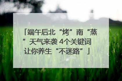 端午后北“烤”南“蒸”天气来袭 4个关键词让你养生“不迷路”