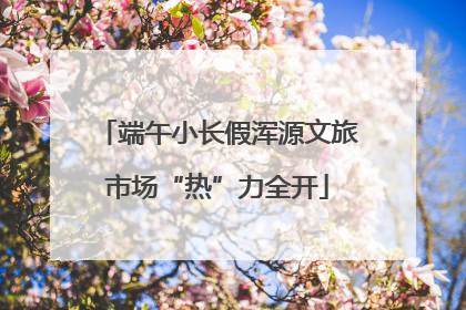 端午小长假浑源文旅市场“热”力全开