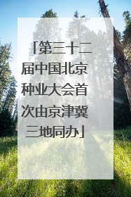第三十二届中国北京种业大会首次由京津冀三地同办