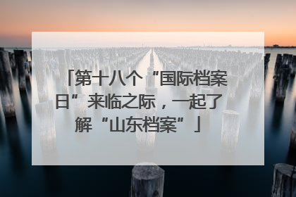 第十八个“国际档案日”来临之际，一起了解“山东档案”
