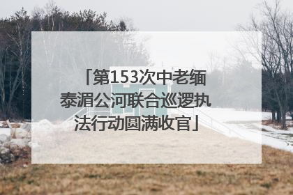第153次中老缅泰湄公河联合巡逻执法行动圆满收官