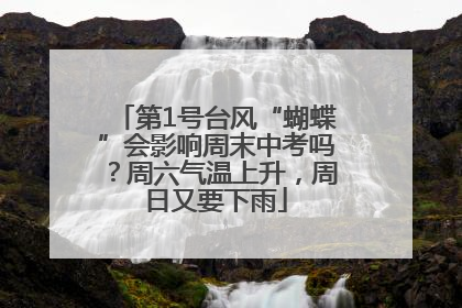 第1号台风“蝴蝶”会影响周末中考吗？周六气温上升，周日又要下雨