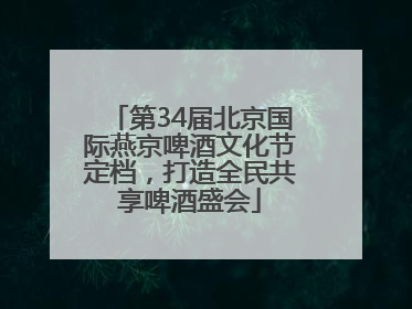 第34届北京国际燕京啤酒文化节定档，打造全民共享啤酒盛会