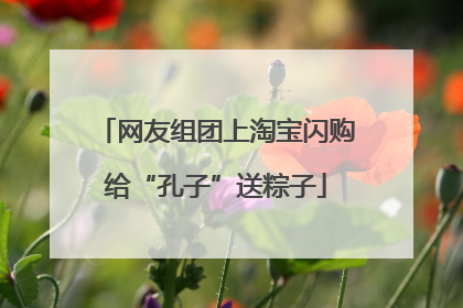 网友组团上淘宝闪购给“孔子”送粽子
