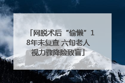 网脱术后“偷懒”18年未复查 六旬老人视力骤降险致盲
