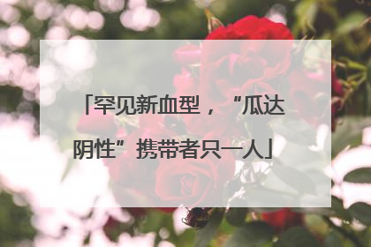 罕见新血型，“瓜达阴性”携带者只一人