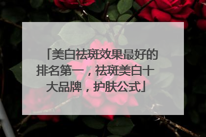 美白祛斑效果最好的排名第一，祛斑美白十大品牌，护肤公式