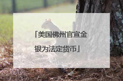 美国佛州官宣金银为法定货币