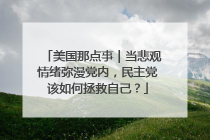 美国那点事｜当悲观情绪弥漫党内，民主党该如何拯救自己？